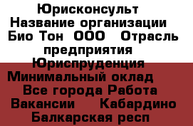 Юрисконсульт › Название организации ­ Био-Тон, ООО › Отрасль предприятия ­ Юриспруденция › Минимальный оклад ­ 1 - Все города Работа » Вакансии   . Кабардино-Балкарская респ.